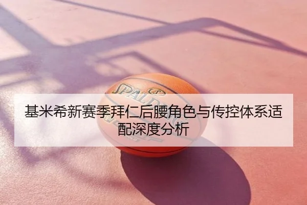 基米希新赛季拜仁后腰角色与传控体系适配深度分析